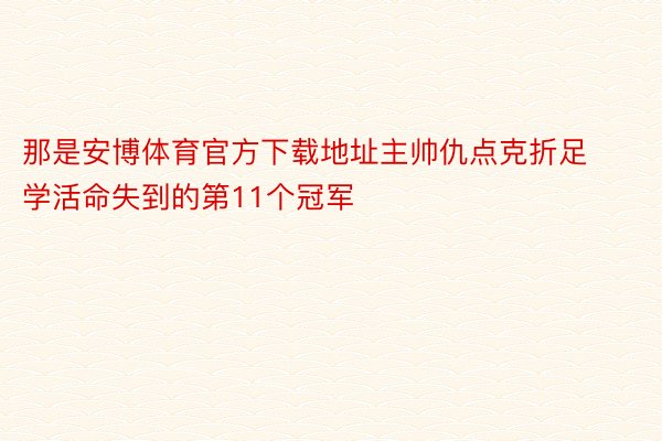 那是安博体育官方下载地址主帅仇点克折足学活命失到的第11个冠军