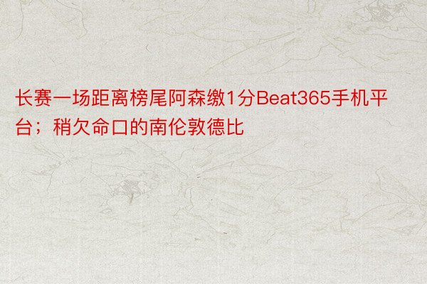 长赛一场距离榜尾阿森缴1分Beat365手机平台；稍欠命口的南伦敦德比