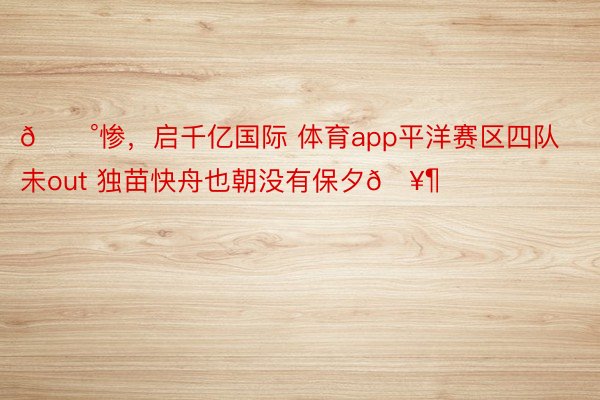 😰惨，启千亿国际 体育app平洋赛区四队未out 独苗快舟也朝没有保夕🥶