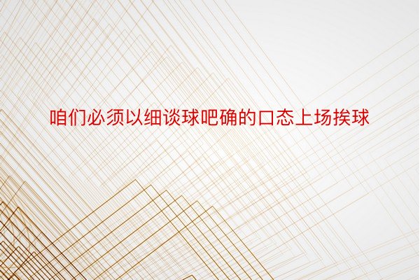 咱们必须以细谈球吧确的口态上场挨球