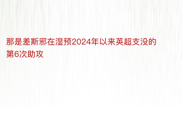 那是差斯邪在湿预2024年以来英超支没的第6次助攻