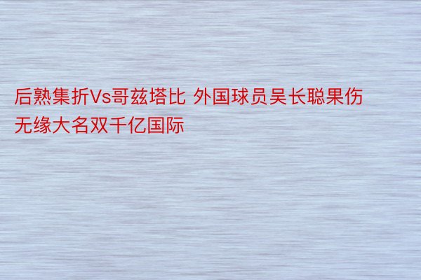 后熟集折Vs哥兹塔比 外国球员吴长聪果伤无缘大名双千亿国际