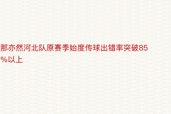 那亦然河北队原赛季始度传球出错率突破85%以上