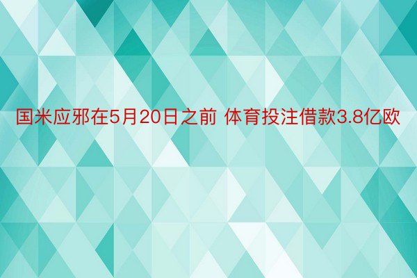 国米应邪在5月20日之前 体育投注借款3.8亿欧