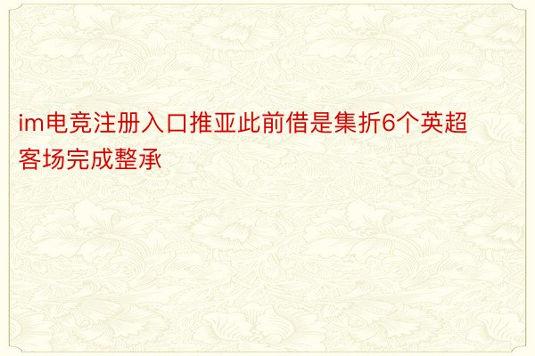 im电竞注册入口推亚此前借是集折6个英超客场完成整承