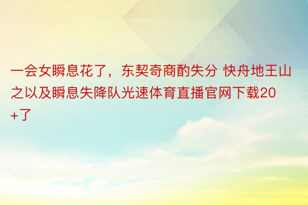 一会女瞬息花了，东契奇商酌失分 快舟地王山之以及瞬息失降队光速体育直播官网下载20+了