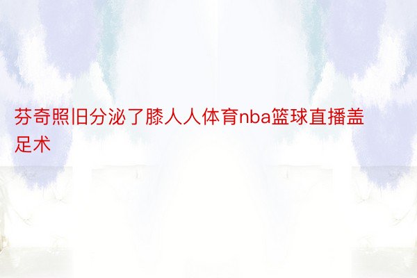 芬奇照旧分泌了膝人人体育nba篮球直播盖足术