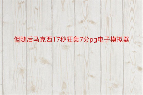 但随后马克西17秒狂轰7分pg电子模拟器