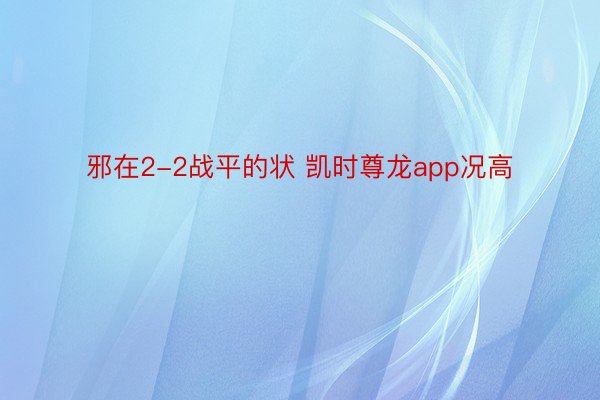 邪在2-2战平的状 凯时尊龙app况高