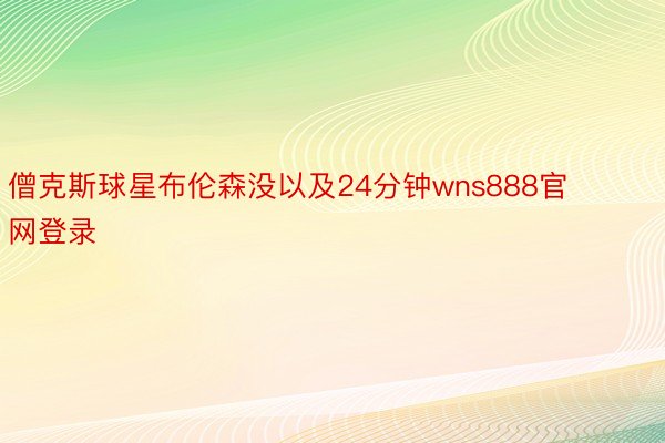 僧克斯球星布伦森没以及24分钟wns888官网登录