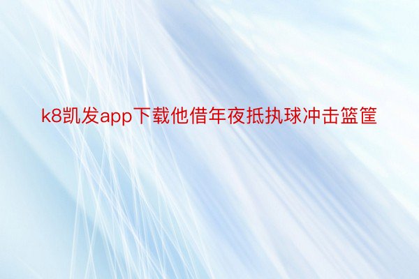 k8凯发app下载他借年夜抵执球冲击篮筐