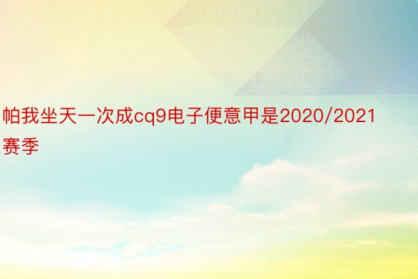 帕我坐天一次成cq9电子便意甲是2020/2021赛季