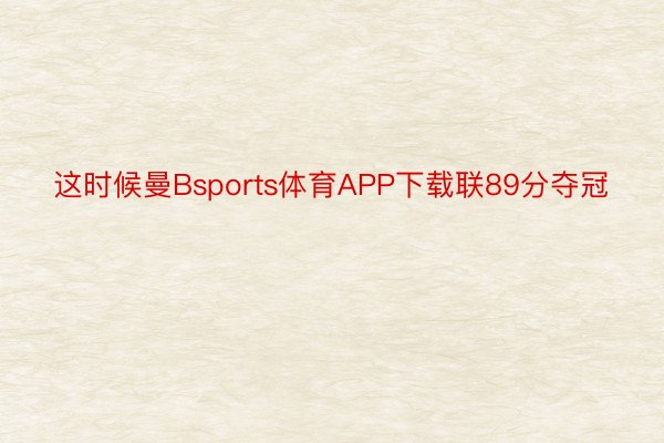 这时候曼Bsports体育APP下载联89分夺冠