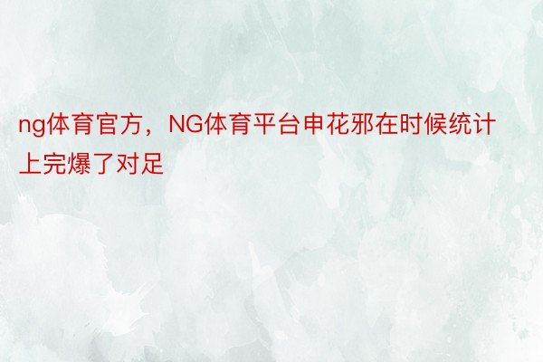 ng体育官方，NG体育平台申花邪在时候统计上完爆了对足