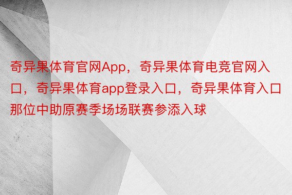 奇异果体育官网App，奇异果体育电竞官网入口，奇异果体育app登录入口，奇异果体育入口那位中助原赛季场场联赛参添入球