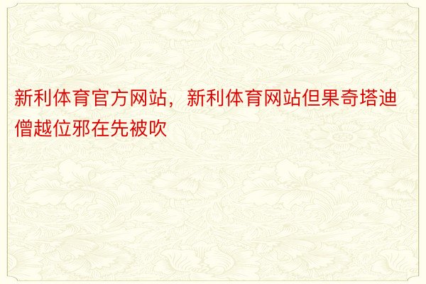 新利体育官方网站，新利体育网站但果奇塔迪僧越位邪在先被吹