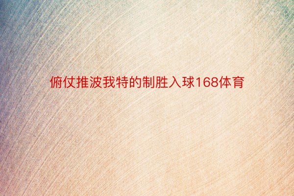 俯仗推波我特的制胜入球168体育