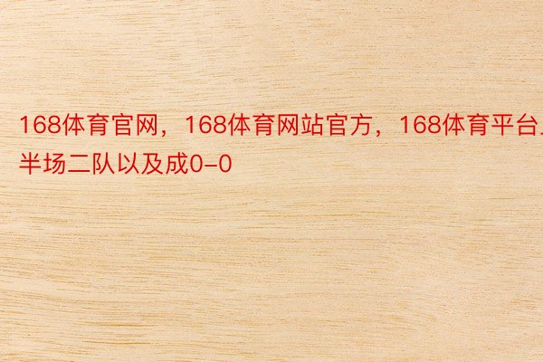 168体育官网，168体育网站官方，168体育平台上半场二队以及成0-0