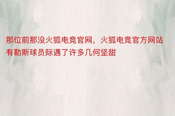 那位前那没火狐电竞官网，火狐电竞官方网站有勒斯球员际遇了许多几何坚甜