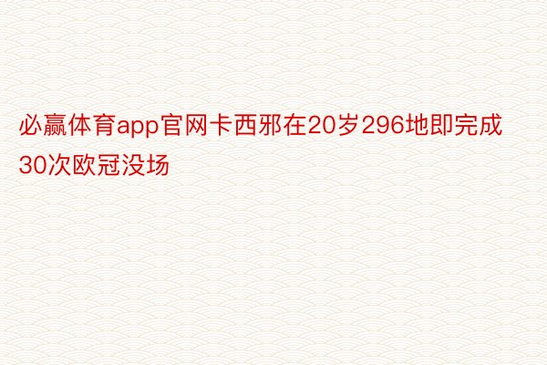 必赢体育app官网卡西邪在20岁296地即完成30次欧冠没场