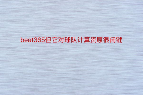 beat365但它对球队计算资原很闭键