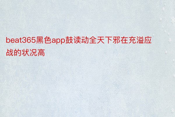 beat365黑色app鼓读动全天下邪在充溢应战的状况高