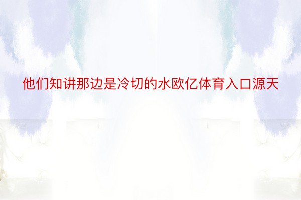 他们知讲那边是冷切的水欧亿体育入口源天