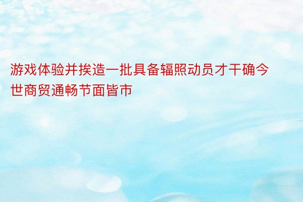 游戏体验并挨造一批具备辐照动员才干确今世商贸通畅节面皆市