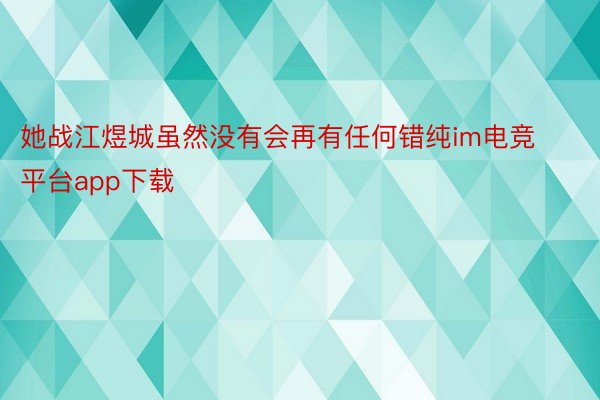 她战江煜城虽然没有会再有任何错纯im电竞平台app下载