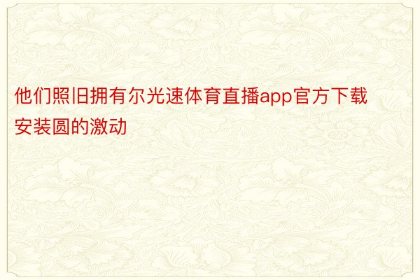 他们照旧拥有尔光速体育直播app官方下载安装圆的激动