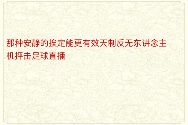 那种安静的挨定能更有效天制反无东讲念主机抨击足球直播