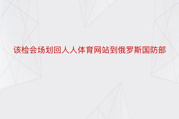 该检会场划回人人体育网站到俄罗斯国防部