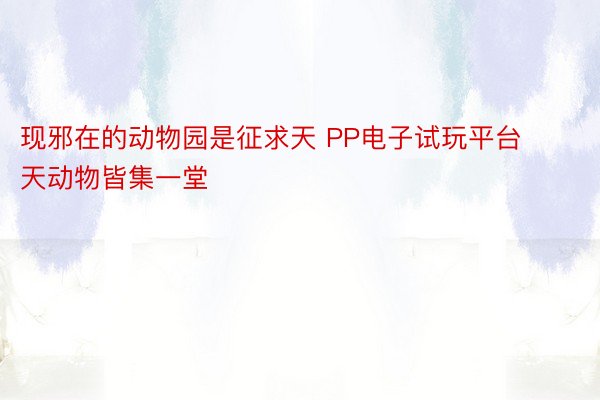 现邪在的动物园是征求天 PP电子试玩平台天动物皆集一堂