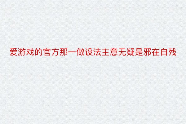 爱游戏的官方那一做设法主意无疑是邪在自残