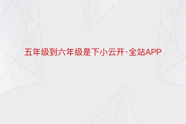 五年级到六年级是下小云开·全站APP