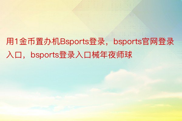 用1金币置办机Bsports登录，bsports官网登录入口，bsports登录入口械年夜师球