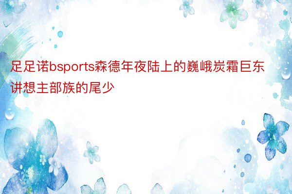 足足诺bsports森德年夜陆上的巍峨炭霜巨东讲想主部族的尾少