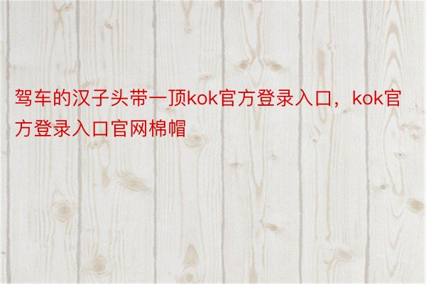 驾车的汉子头带一顶kok官方登录入口，kok官方登录入口官网棉帽