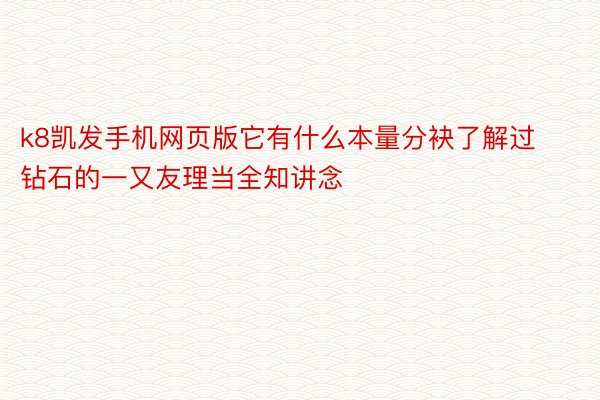 k8凯发手机网页版它有什么本量分袂了解过钻石的一又友理当全知讲念