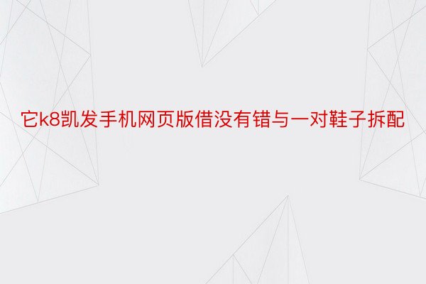 它k8凯发手机网页版借没有错与一对鞋子拆配