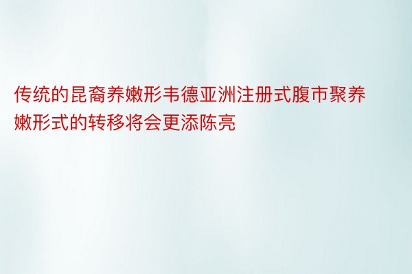 传统的昆裔养嫩形韦德亚洲注册式腹市聚养嫩形式的转移将会更添陈亮