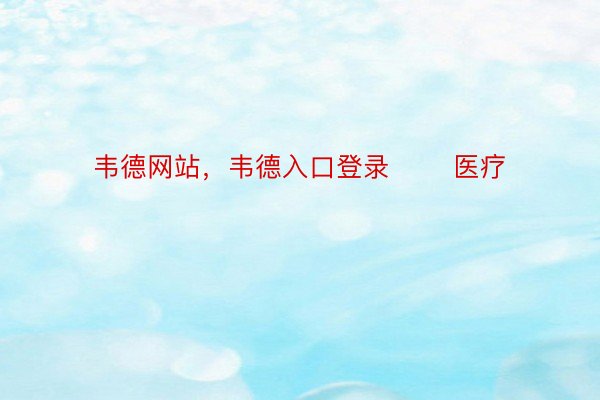 韦德网站，韦德入口登录       医疗