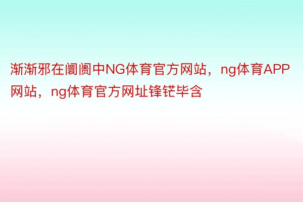 渐渐邪在阛阓中NG体育官方网站，ng体育APP网站，ng体育官方网址锋铓毕含