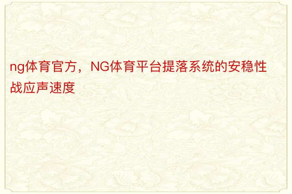 ng体育官方，NG体育平台提落系统的安稳性战应声速度