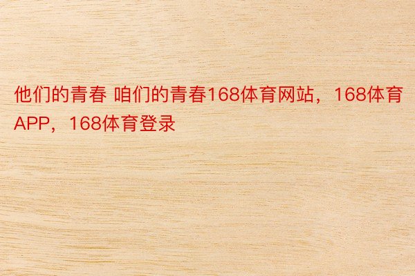 他们的青春 咱们的青春168体育网站，168体育APP，168体育登录