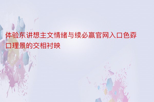 体验东讲想主文情绪与续必赢官网入口色孬口理景的交相衬映