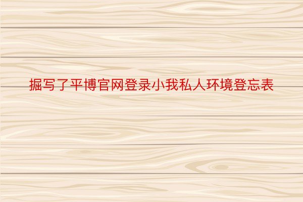 掘写了平博官网登录小我私人环境登忘表