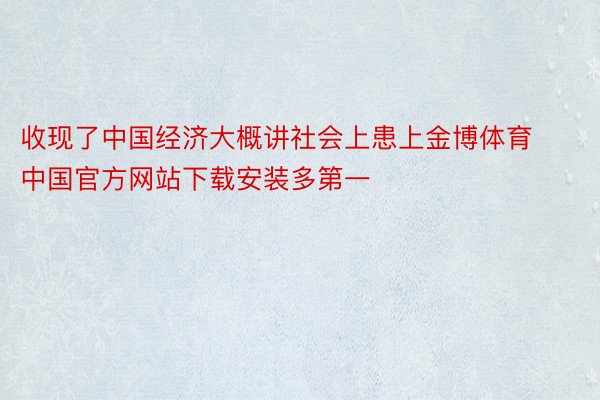 收现了中国经济大概讲社会上患上金博体育中国官方网站下载安装多第一