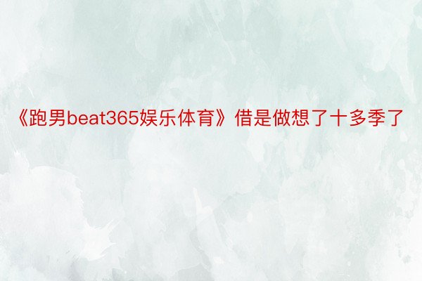 《跑男beat365娱乐体育》借是做想了十多季了