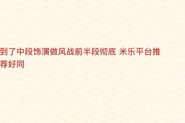 到了中段饰演做风战前半段彻底 米乐平台推荐好同